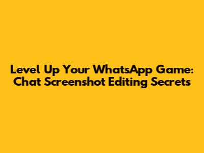 Level Up Your WhatsApp Game: Chat Screenshot Editing Secrets