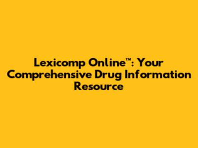 Lexicomp Online™: Your Comprehensive Drug Information Resource