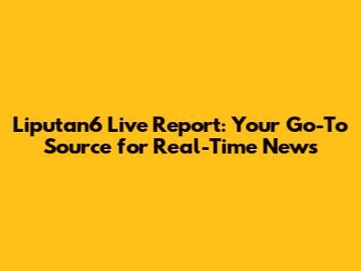 Liputan6 Live Report: Your Go-To Source for Real-Time News