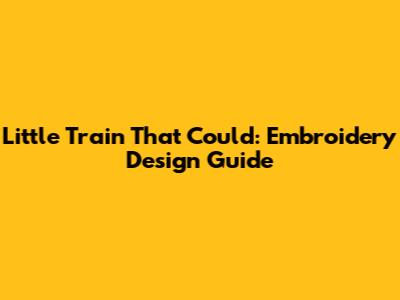 Little Train That Could: Embroidery Design Guide