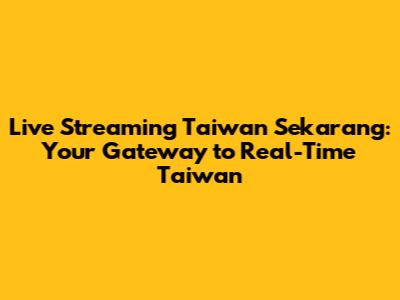 Live Streaming Taiwan Sekarang: Your Gateway to Real-Time Taiwan