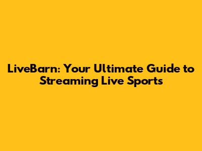 LiveBarn: Your Ultimate Guide to Streaming Live Sports