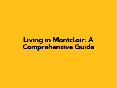 Living in Montclair: A Comprehensive Guide