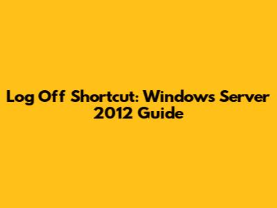 Log Off Shortcut: Windows Server 2012 Guide