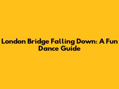 London Bridge Falling Down: A Fun Dance Guide