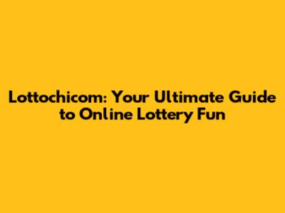 Lottochicom: Your Ultimate Guide to Online Lottery Fun