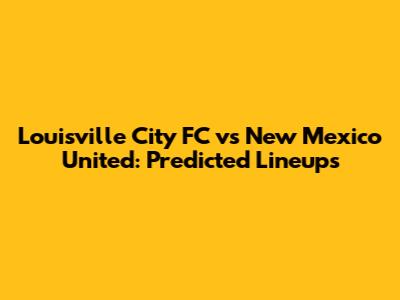 Louisville City FC vs New Mexico United: Predicted Lineups