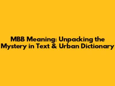 MBB Meaning: Unpacking the Mystery in Text & Urban Dictionary