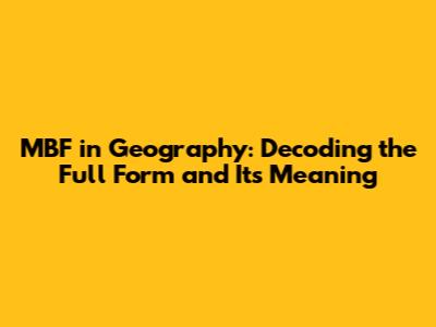 MBF in Geography: Decoding the Full Form and Its Meaning