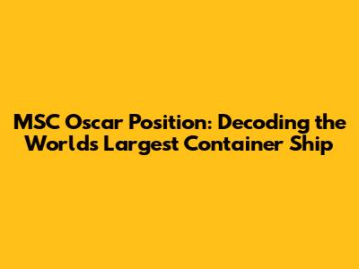 MSC Oscar Position: Decoding the World's Largest Container Ship