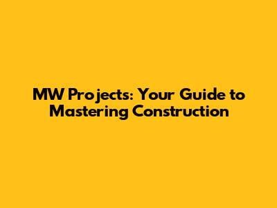 MW Projects: Your Guide to Mastering Construction