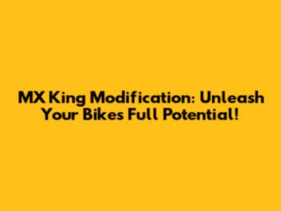 MX King Modification: Unleash Your Bike's Full Potential!