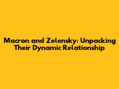 Macron and Zelensky: Unpacking Their Dynamic Relationship