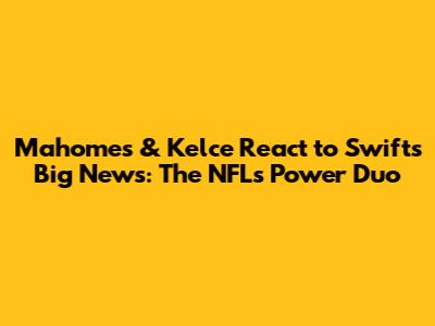 Mahomes & Kelce React to Swift's Big News: The NFL's Power Duo