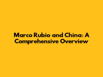Marco Rubio and China: A Comprehensive Overview
