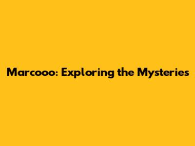 Marcooo: Exploring the Mysteries