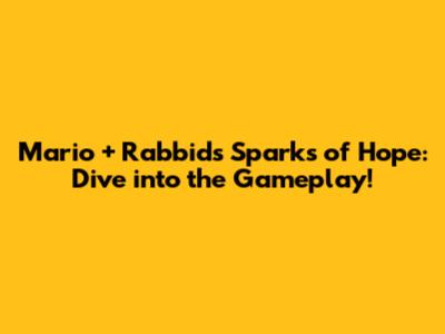 Mario + Rabbids Sparks of Hope: Dive into the Gameplay!