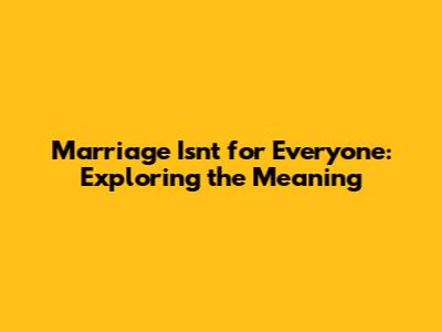 Marriage Isn't for Everyone: Exploring the Meaning