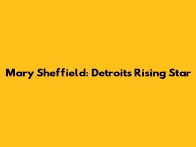 Mary Sheffield: Detroit's Rising Star