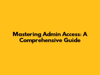 Mastering Admin Access: A Comprehensive Guide