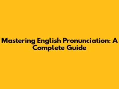 Mastering English Pronunciation: A Complete Guide