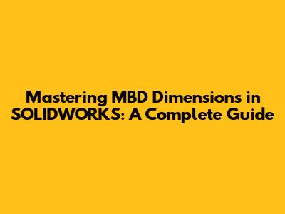 Mastering MBD Dimensions in SOLIDWORKS: A Complete Guide