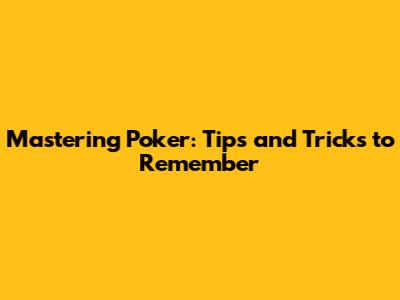 Mastering Poker: Tips and Tricks to Remember