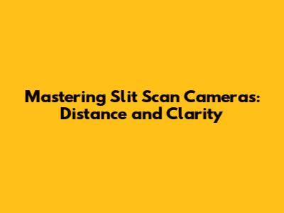 Mastering Slit Scan Cameras: Distance and Clarity