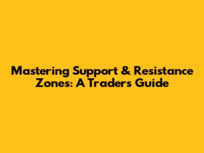 Mastering Support & Resistance Zones: A Trader's Guide