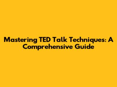 Mastering TED Talk Techniques: A Comprehensive Guide