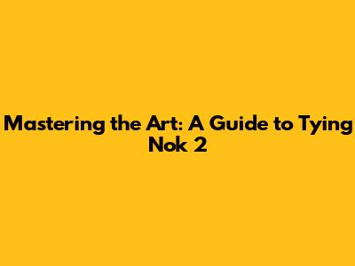 Mastering the Art: A Guide to Tying Nok 2
