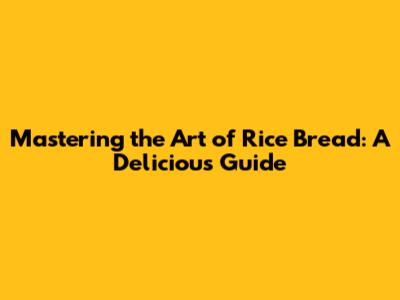 Mastering the Art of Rice Bread: A Delicious Guide