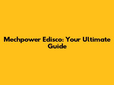 Mechpower Edisco: Your Ultimate Guide