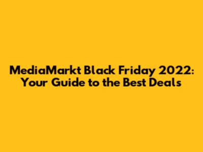 MediaMarkt Black Friday 2022: Your Guide to the Best Deals