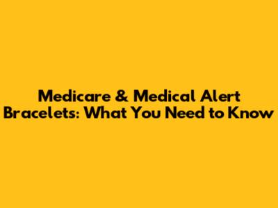 Medicare & Medical Alert Bracelets: What You Need to Know