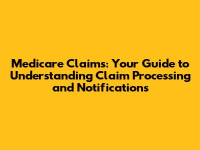 Medicare Claims: Your Guide to Understanding Claim Processing and Notifications