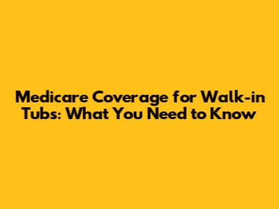 Medicare Coverage for Walk-in Tubs: What You Need to Know