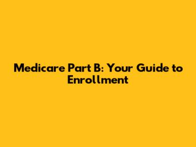 Medicare Part B: Your Guide to Enrollment