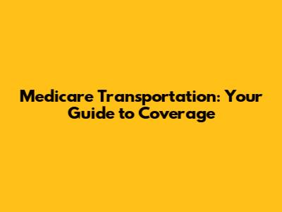 Medicare Transportation: Your Guide to Coverage