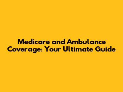 Medicare and Ambulance Coverage: Your Ultimate Guide