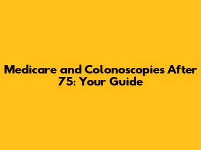 Medicare and Colonoscopies After 75: Your Guide