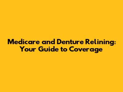 Medicare and Denture Relining: Your Guide to Coverage
