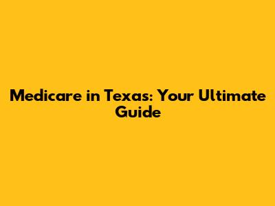 Medicare in Texas: Your Ultimate Guide