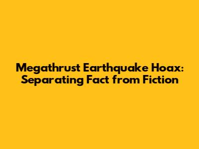 Megathrust Earthquake Hoax: Separating Fact from Fiction