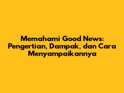 Memahami 'Good News': Pengertian, Dampak, dan Cara Menyampaikannya