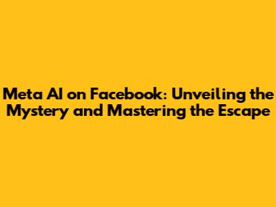 Meta AI on Facebook: Unveiling the Mystery and Mastering the Escape