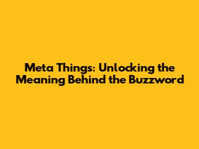 Meta Things: Unlocking the Meaning Behind the Buzzword