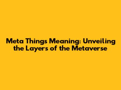 Meta Things Meaning: Unveiling the Layers of the Metaverse