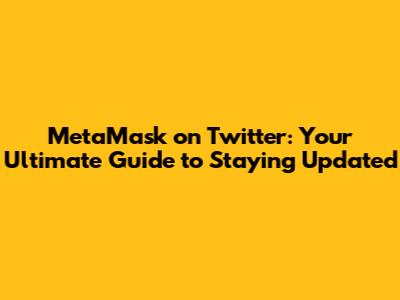 MetaMask on Twitter: Your Ultimate Guide to Staying Updated