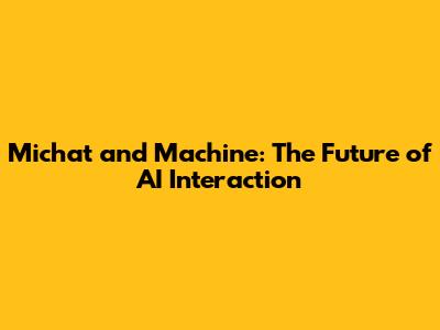 Michat and Machine: The Future of AI Interaction